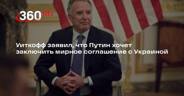 Уиткофф заявил, что Путин хочет заключить мирное соглашение с Украиной