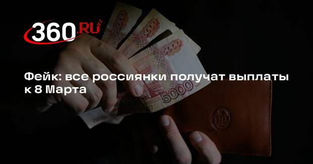 Информация о том, что все россиянки получат выплаты к 8 Марта, не подтвердилась