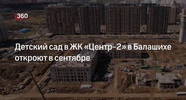 Детский сад в ЖК «Центр-2» в Балашихе откроют в сентябре