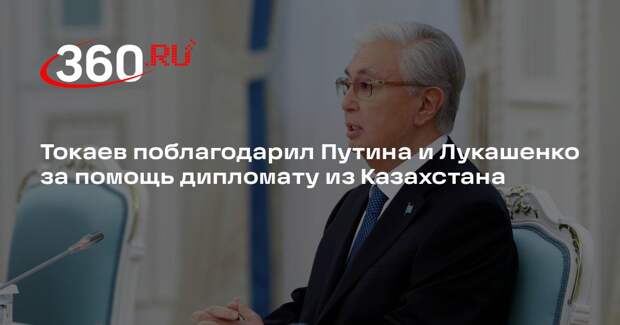 Токаев поблагодарил Путина и Лукашенко после возвращения дипломата из Польши