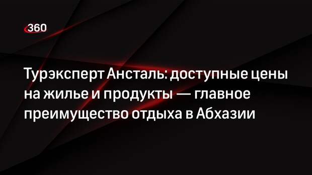 Турэксперт Ансталь: доступные цены на жилье и продукты — главное преимущество отдыха в Абхазии