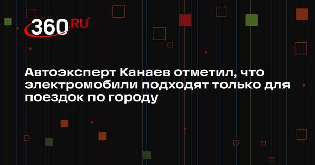 Автоэксперт Канаев отметил, что электромобили подходят только для поездок по городу
