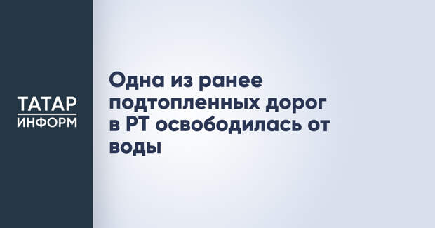 Одна из ранее подтопленных дорог в РТ освободилась от воды