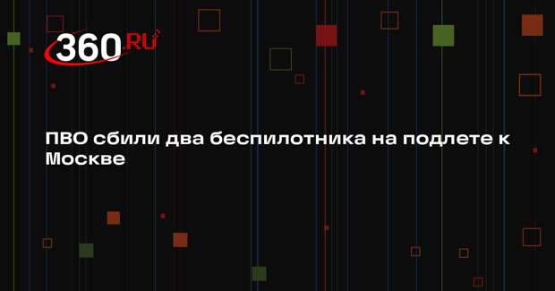ПВО сбили два беспилотника на подлете к Москве