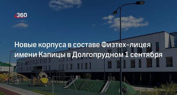 Новые корпуса в составе Физтех-лицея имени Капицы в Долгопрудном 1 сентября
