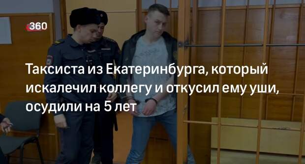 Суд Екатеринбурга осудил на 5 лет таксиста, откусившего уши коллеге и пырнувшего его ножом