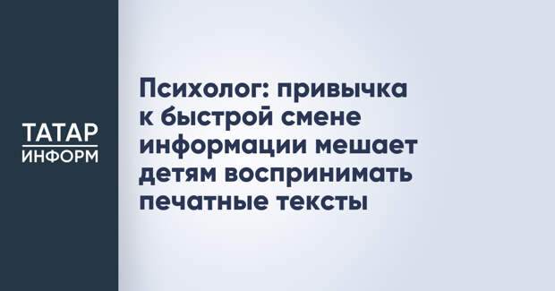 Психолог: привычка к быстрой смене информации мешает детям воспринимать печатные тексты