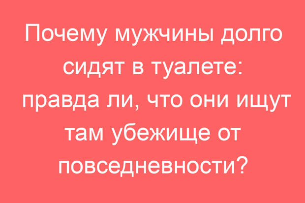 Почему мужчины долго сидят в туалете: правда ли, что они ищут там убежище от повседневности?