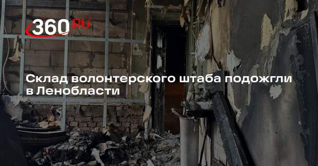 Склад волонтерского штаба подожгли в Ленобласти