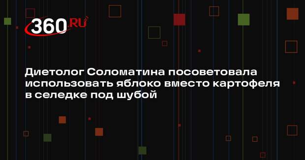 Диетолог Соломатина посоветовала использовать яблоко вместо картофеля в селедке под шубой