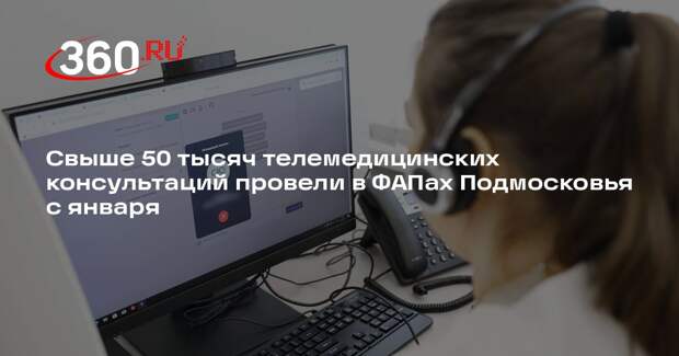 Свыше 50 тысяч телемедицинских консультаций провели в ФАПах Подмосковья с января