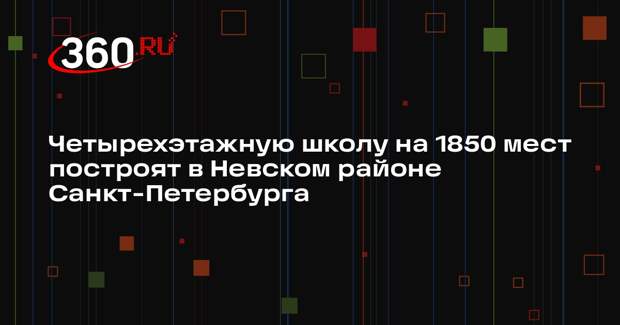 Четырехэтажную школу на 1850 мест построят в Невском районе Санкт-Петербурга