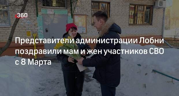Представители администрации Лобни поздравили мам и жен участников СВО с 8 Марта