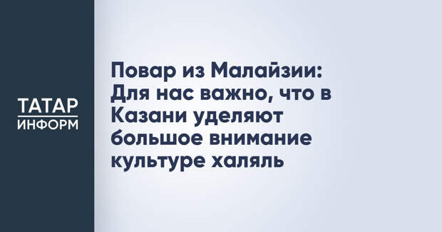 Повар из Малайзии: Для нас важно, что в Казани уделяют большое внимание культуре халяль