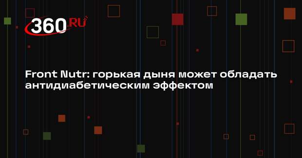 Front Nutr: горькая дыня может обладать антидиабетическим эффектом