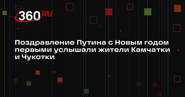 Поздравление Путина с Новым годом первыми услышали жители Камчатки и Чукотки