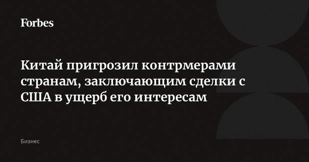Китай пригрозил контрмерами странам, заключающим сделки с США в ущерб его интересам