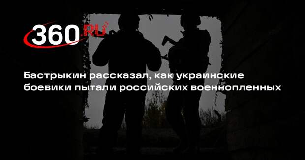 Бастрыкин рассказал, как украинские боевики пытали российских военнопленных