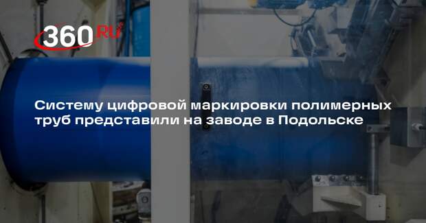 Систему цифровой маркировки полимерных труб представили на заводе в Подольске