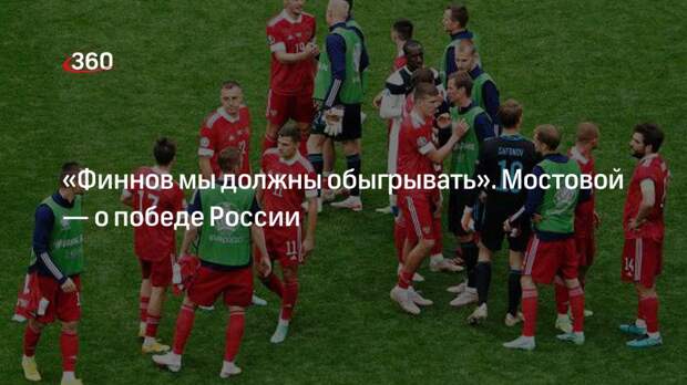 «Финнов мы должны обыгрывать». Мостовой — о победе России