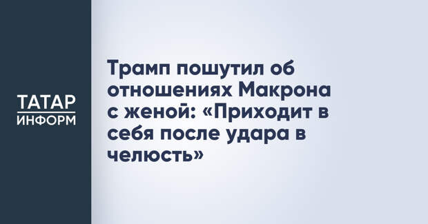 Трамп пошутил об отношениях Макрона с женой: «Приходит в себя после удара в челюсть»