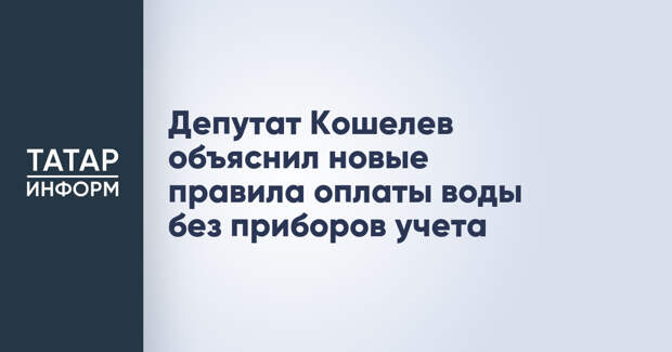 Депутат Кошелев объяснил новые правила оплаты воды без приборов учета