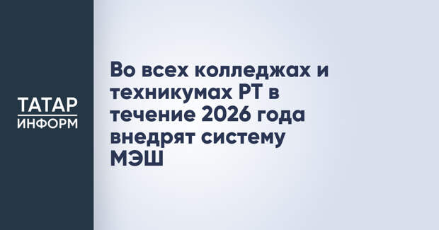 Во всех колледжах и техникумах РТ в течение 2026 года внедрят систему МЭШ