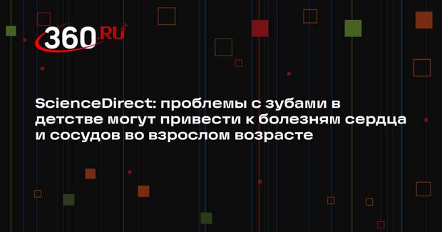 ScienceDirect: проблемы с зубами в детстве могут привести к болезням сердца и сосудов во взрослом возрасте