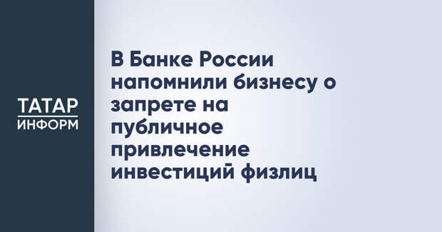 В Банке России напомнили бизнесу о запрете на публичное привлечение инвестиций физлиц