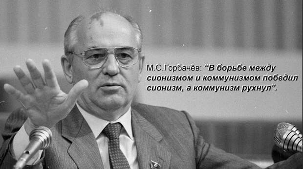 "В борьбе между сионизмом и коммунизмом победил сионизм, а коммунизм рухнул" (С) М.С.Горбачёв