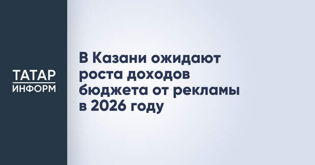 В Казани ожидают роста доходов бюджета от рекламы в 2026 году