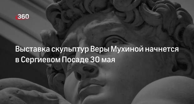 Выставка скульптур Веры Мухиной начнется в Сергиевом Посаде 30 мая