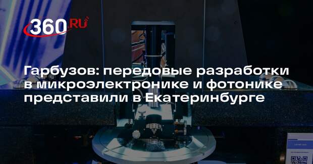 Гарбузов: передовые разработки в микроэлектронике и фотонике представили в Екатеринбурге