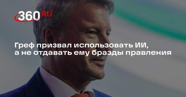 Греф призвал использовать ИИ, а не отдавать ему бразды правления
