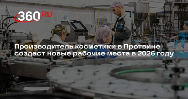 Производитель косметики в Протвине создаст новые рабочие места в 2026 году