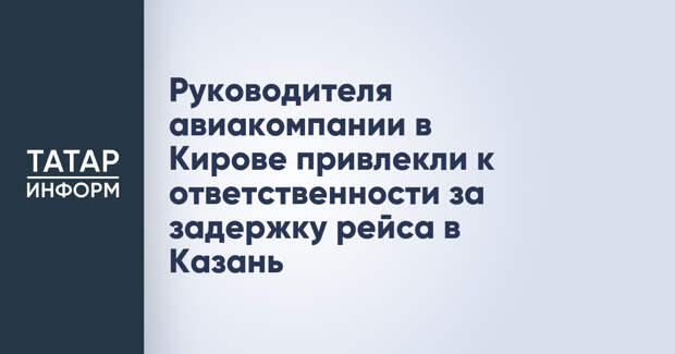 Руководителя авиакомпании в Кирове привлекли к ответственности за задержку рейса в Казань