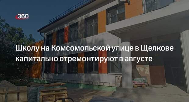 Школу на Комсомольской улице в Щелкове капитально отремонтируют в августе