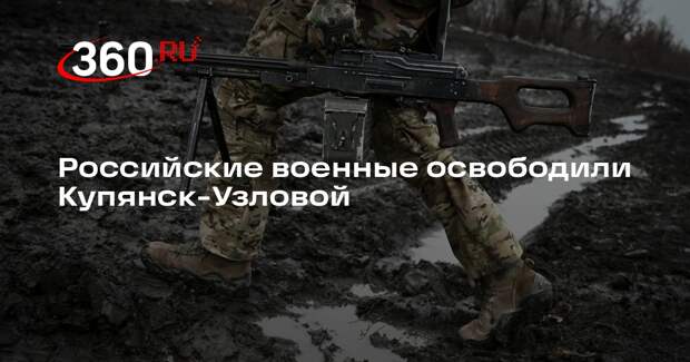 Российские военные освободили Купянск-Узловой