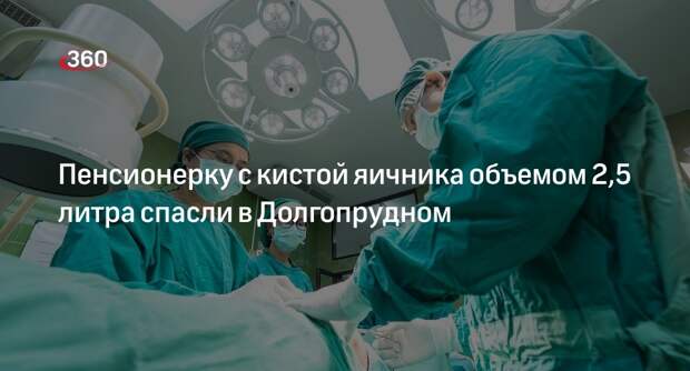 Пенсионерку с кистой яичника объемом 2,5 литра спасли в Долгопрудном