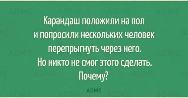 Карандаш положили на пол и попросили нескольких человек перепрыгнуть через него Но никто не смог этого сделать Почему