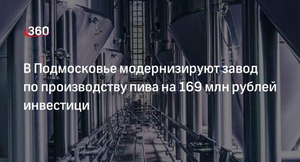 В Подмосковье модернизируют завод по производству пива на 169 млн рублей инвестици