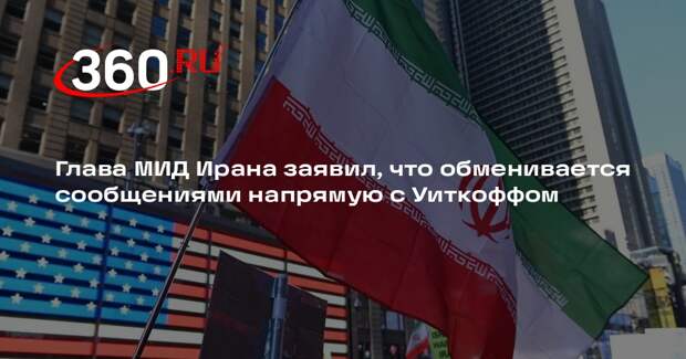 Глава МИД Ирана заявил, что обменивается сообщениями напрямую с Уиткоффом