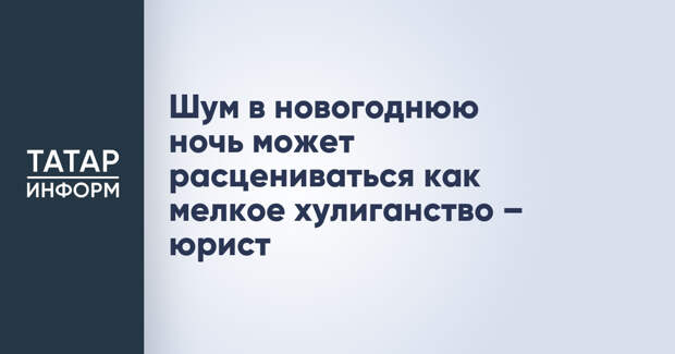 Шум в новогоднюю ночь может расцениваться как мелкое хулиганство – юрист