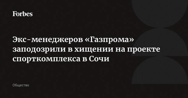 Экс-менеджеров «Газпрома» заподозрили в хищении на проекте спорткомплекса в Сочи