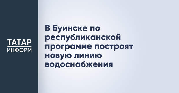 В Буинске по республиканской программе построят новую линию водоснабжения