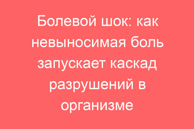 Болевой шок: как невыносимая боль запускает каскад разрушений в организме