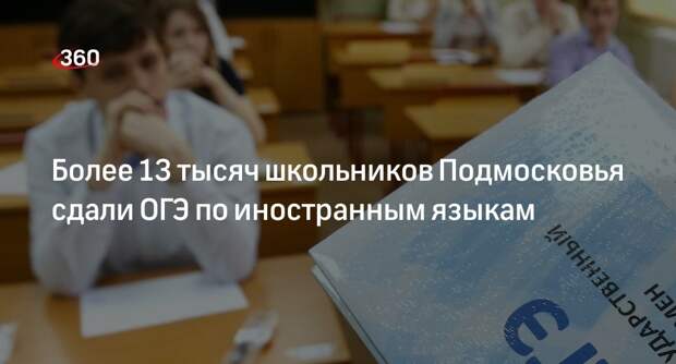 Более 13 тысяч школьников Подмосковья сдали ОГЭ по иностранным языкам