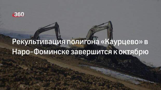 Рекультивация полигона «Каурцево» в Наро-Фоминске завершится к октябрю