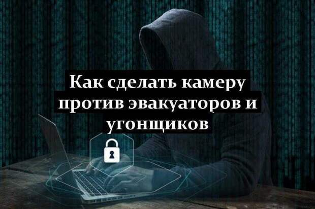 Как сделать камеру против эвакуаторов и угонщиков