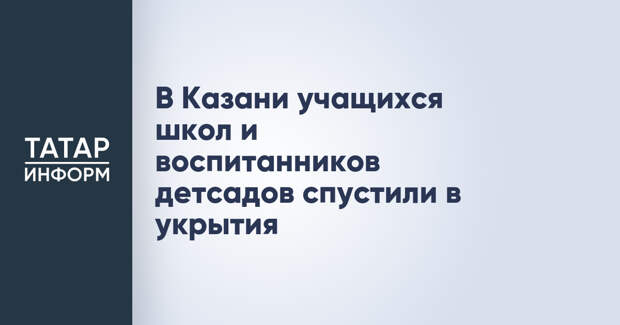 В Казани учащихся школ и воспитанников детсадов спустили в укрытия